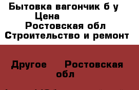 Бытовка вагончик б/у › Цена ­ 55 000 - Ростовская обл. Строительство и ремонт » Другое   . Ростовская обл.